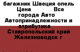 багажник Швеция опель › Цена ­ 4 000 - Все города Авто » Автопринадлежности и атрибутика   . Ставропольский край,Железноводск г.